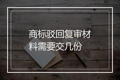 商标驳回复审材料需要交几份