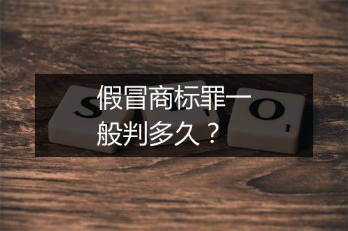 假冒商标罪一般判多久？