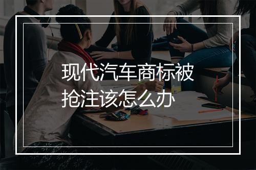 现代汽车商标被抢注该怎么办