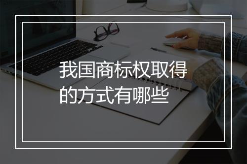 我国商标权取得的方式有哪些