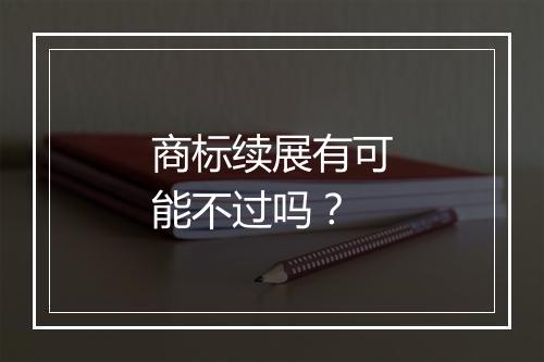 商标续展有可能不过吗？