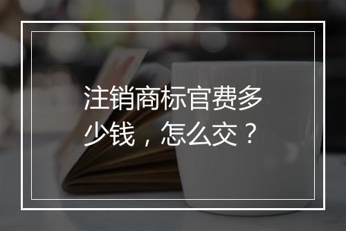 注销商标官费多少钱，怎么交？