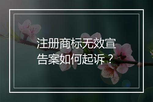 注册商标无效宣告案如何起诉？