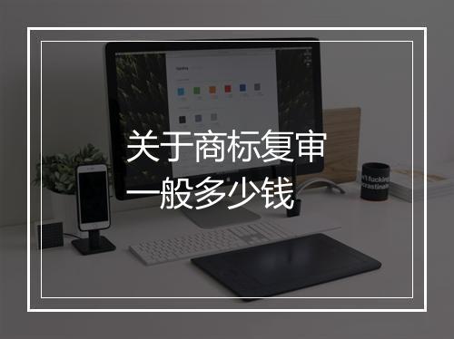 关于商标复审一般多少钱
