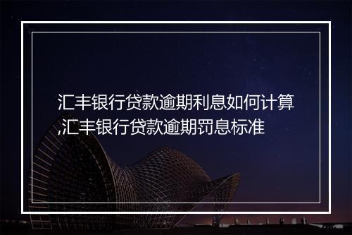 汇丰银行贷款逾期利息如何计算,汇丰银行贷款逾期罚息标准