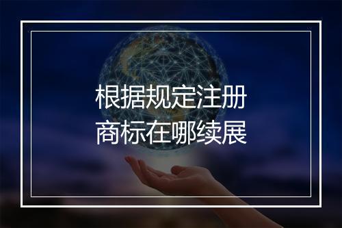 根据规定注册商标在哪续展