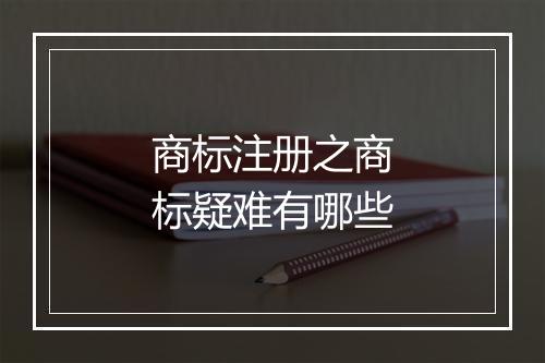 商标注册之商标疑难有哪些