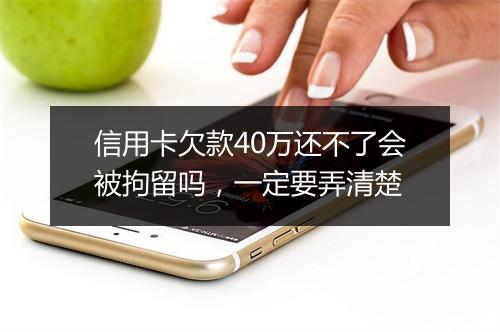 信用卡欠款40万还不了会被拘留吗，一定要弄清楚
