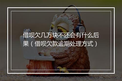 借呗欠几万块不还会有什么后果（借呗欠款逾期处理方式）