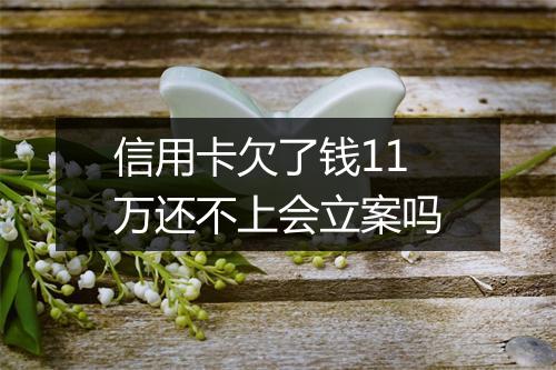 信用卡欠了钱11万还不上会立案吗