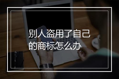 别人盗用了自己的商标怎么办