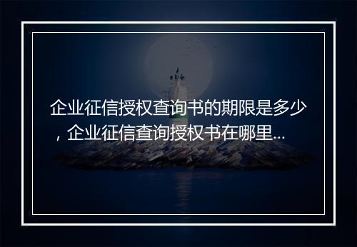企业征信授权查询书的期限是多少，企业征信查询授权书在哪里获得