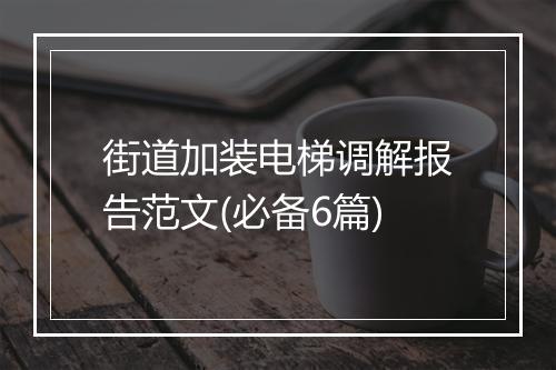 街道加装电梯调解报告范文(必备6篇)