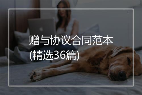 赠与协议合同范本(精选36篇)