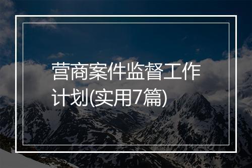 营商案件监督工作计划(实用7篇)