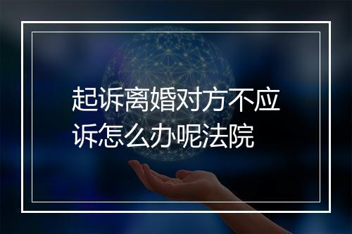 起诉离婚对方不应诉怎么办呢法院
