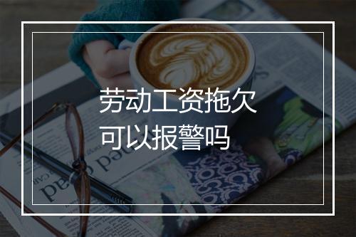 劳动工资拖欠可以报警吗