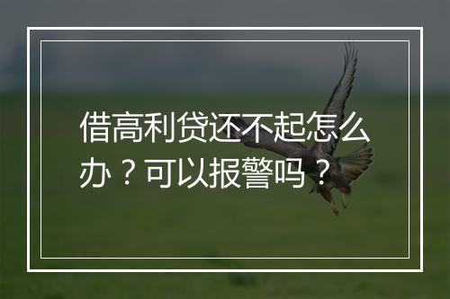 借高利贷还不起怎么办？可以报警吗？