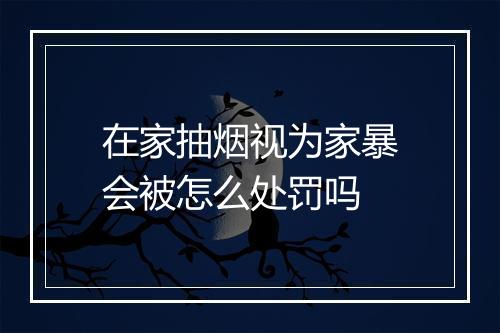 在家抽烟视为家暴会被怎么处罚吗