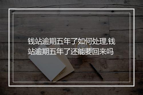 钱站逾期五年了如何处理,钱站逾期五年了还能要回来吗