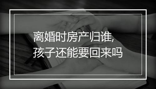 离婚时房产归谁, 孩子还能要回来吗