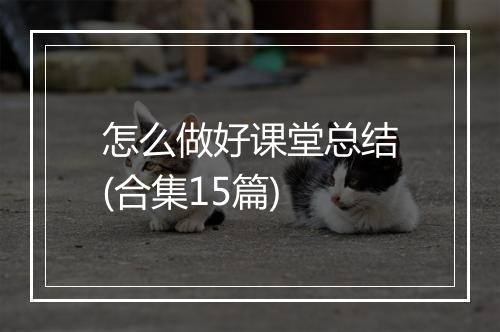 怎么做好课堂总结(合集15篇)