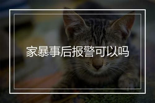 家暴事后报警可以吗