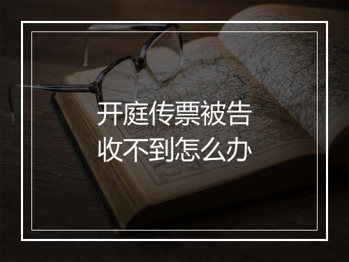 开庭传票被告收不到怎么办