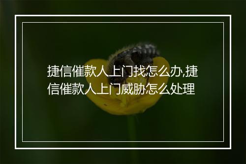 捷信催款人上门找怎么办,捷信催款人上门威胁怎么处理
