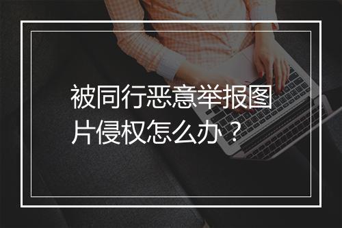 被同行恶意举报图片侵权怎么办？