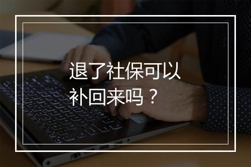 退了社保可以补回来吗？
