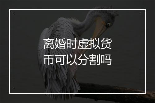 离婚时虚拟货币可以分割吗