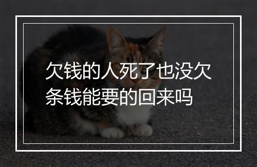 欠钱的人死了也没欠条钱能要的回来吗