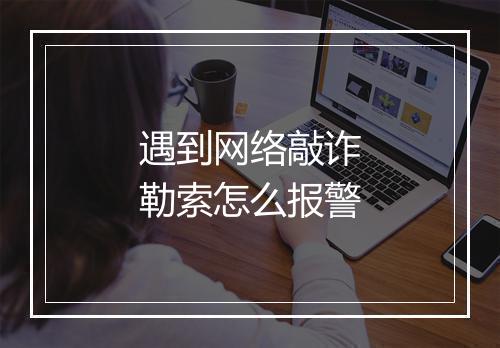 遇到网络敲诈勒索怎么报警