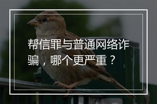 帮信罪与普通网络诈骗，哪个更严重？