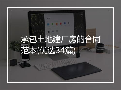 承包土地建厂房的合同范本(优选34篇)