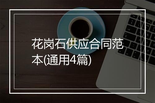 花岗石供应合同范本(通用4篇)
