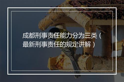 成都刑事责任能力分为三类（最新刑事责任的规定讲解）