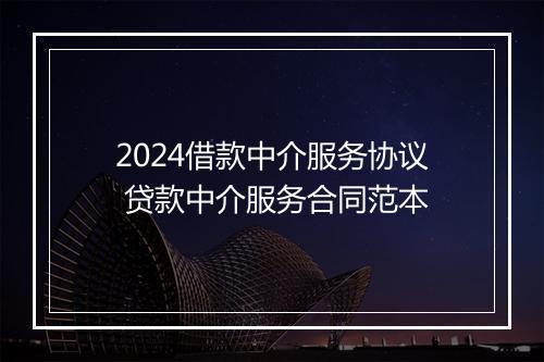 2024借款中介服务协议 贷款中介服务合同范本