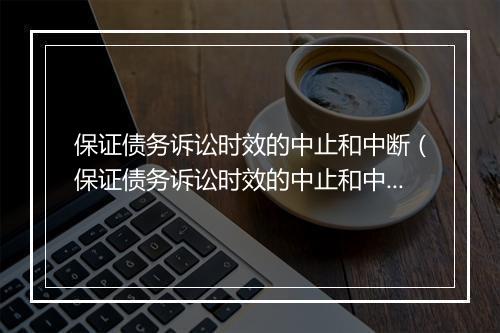 保证债务诉讼时效的中止和中断（保证债务诉讼时效的中止和中断的区别）
