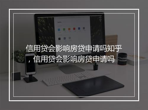 信用贷会影响房贷申请吗知乎，信用贷会影响房贷申请吗