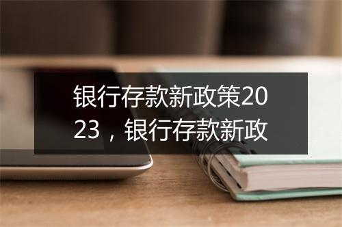 银行存款新政策2023，银行存款新政