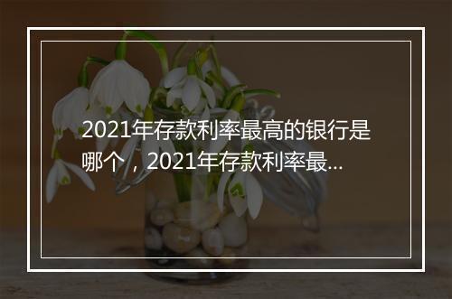 2021年存款利率最高的银行是哪个，2021年存款利率最高的银行