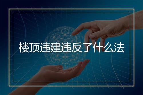 楼顶违建违反了什么法
