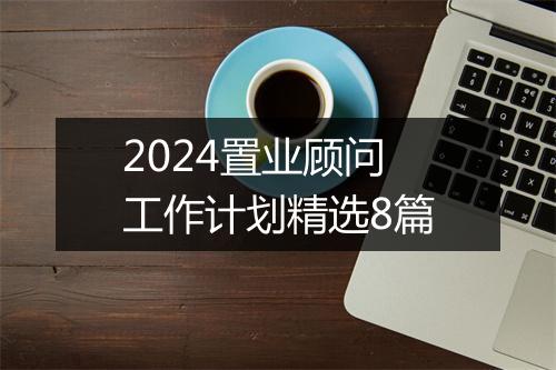 2024置业顾问工作计划精选8篇