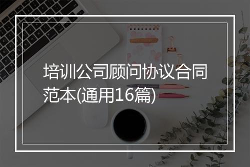 培训公司顾问协议合同范本(通用16篇)