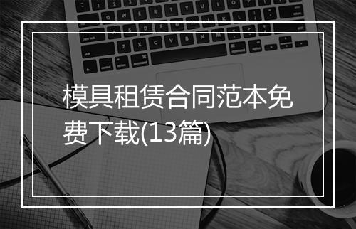 模具租赁合同范本免费下载(13篇)