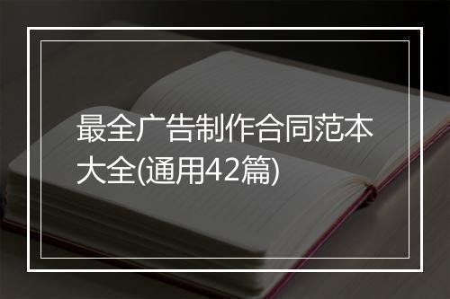 最全广告制作合同范本大全(通用42篇)