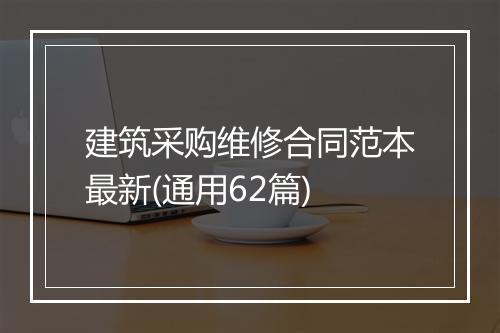 建筑采购维修合同范本最新(通用62篇)