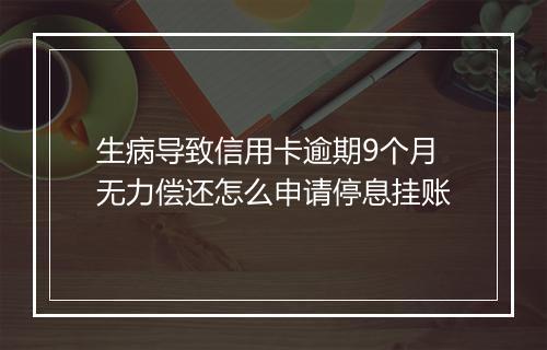 生病导致信用卡逾期9个月无力偿还怎么申请停息挂账